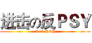 进击の反ＰＳＹ (Anti-PSY)