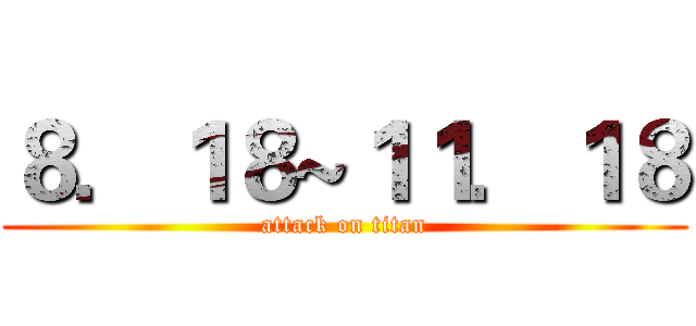 ８．１８~１１．１８ (attack on titan)
