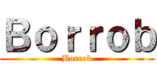 Ｂｏｒｒｏｂ (Borrob)