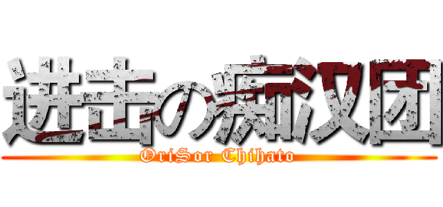 进击の痴汉团 (OriSor Chihato)