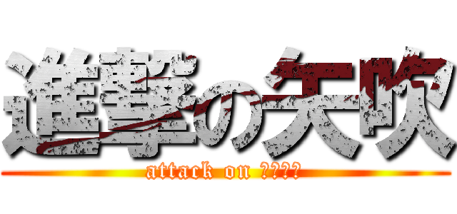 進撃の矢吹 (attack on なこたん)