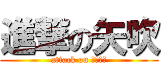 進撃の矢吹 (attack on なこたん)