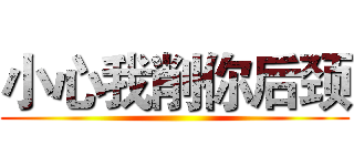 小心我削你后颈 ()