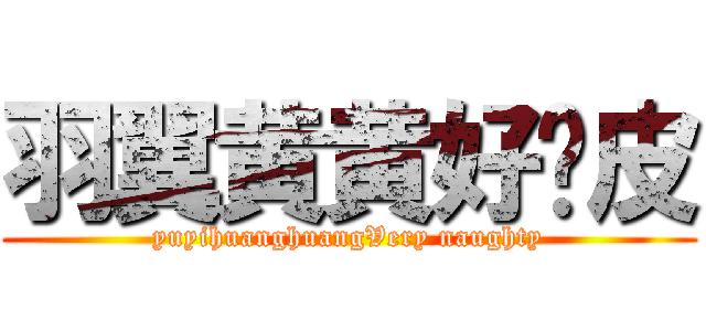 羽翼黄黄好调皮 (yuyihuanghuangVery naughty)
