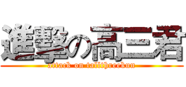 進擊の高三君 (attack on tallthreekun)