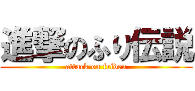 進撃のふり伝説 (attack on friden)