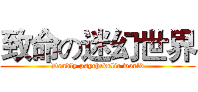 致命の迷幻世界 (Deadly psychedelic world)