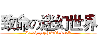 致命の迷幻世界 (Deadly psychedelic world)