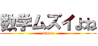 数学ムズイよね (wwww)