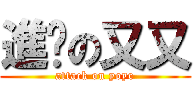 進擊の又又 (attack on yoyo)