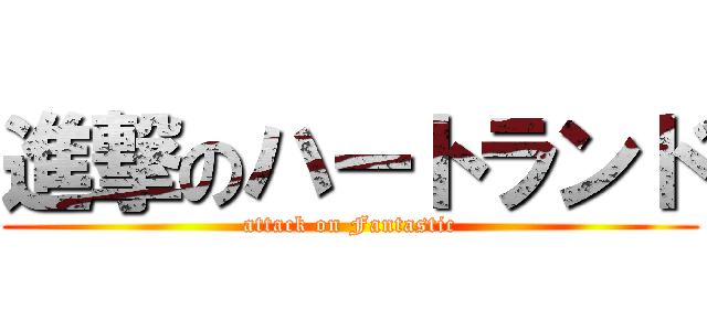 進撃のハートランド (attack on Fantastic)