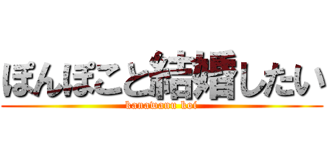 ぽんぽこと結婚したい (kanawanu koi)