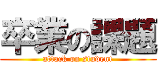 卒業の課題 (attack on student)