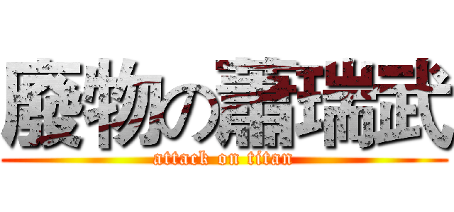 廢物の蕭瑞武 (attack on titan)