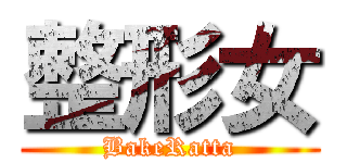 整形女 (BakeRatta)