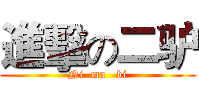 進擊の二驴 (Ni  ma   bi)