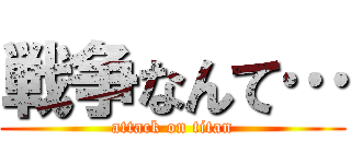 戦争なんて… (attack on titan)