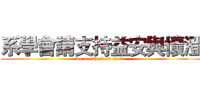 系學會請支持益安與懷澄 (we are the best choice)