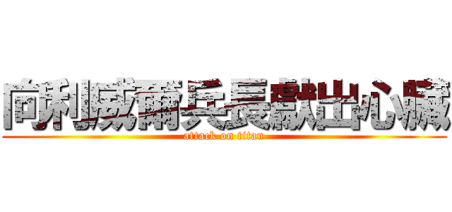 向利威爾兵長獻出心臟 (attack on titan)