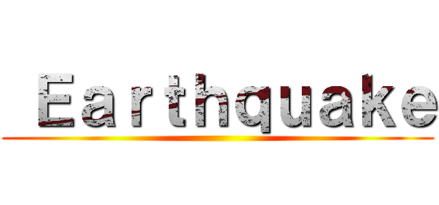  Ｅａｒｔｈｑｕａｋｅ ()