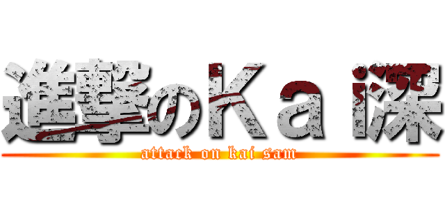 進撃のＫａｉ深 (attack on kai sam)