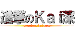 進撃のＫａｉ深 (attack on kai sam)
