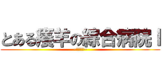とある癢羊の綜合病院Ｉ (~夜勤病棟~)