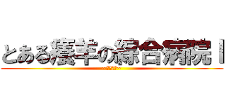 とある癢羊の綜合病院Ｉ (~夜勤病棟~)
