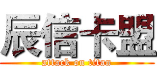 辰信卡盟 (attack on titan)