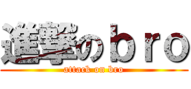 進撃のｂｒｏ (attack on bro)