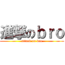 進撃のｂｒｏ (attack on bro)
