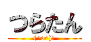 つらたん ((^o^)。)