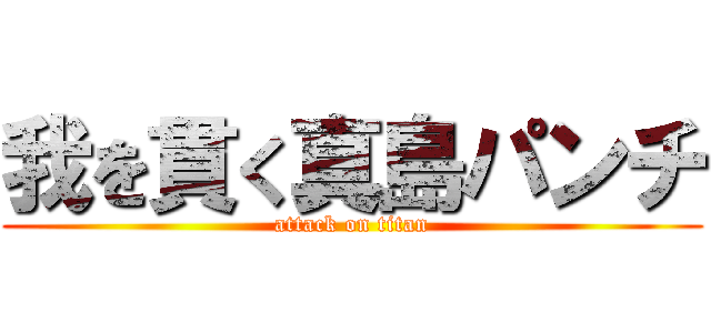 我を貫く真島パンチ (attack on titan)