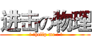 进击の物理 ( ! !hellp me ! !)