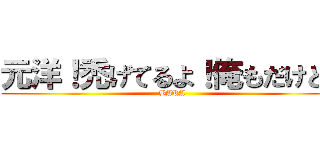 元洋！禿げてるよ！俺もだけど！ (BAKA)