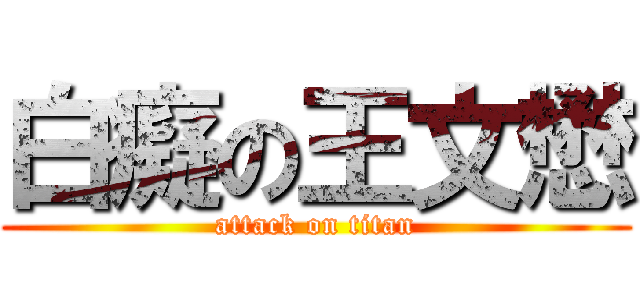 白癡の王文懋 (attack on titan)