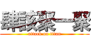 肆該聚一聚 (attack on titan)