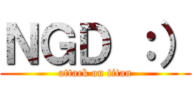 ＮＧＤ ：） (attack on titan)