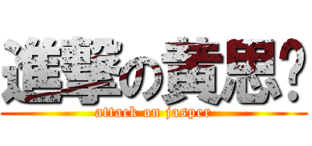 進撃の黄思洁 (attack on jasper)