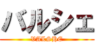 バルシェ (VALSHE)