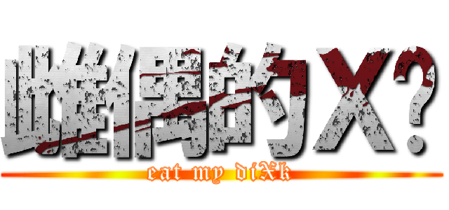 雌偶的Ｘ啦 (eat my diXk)