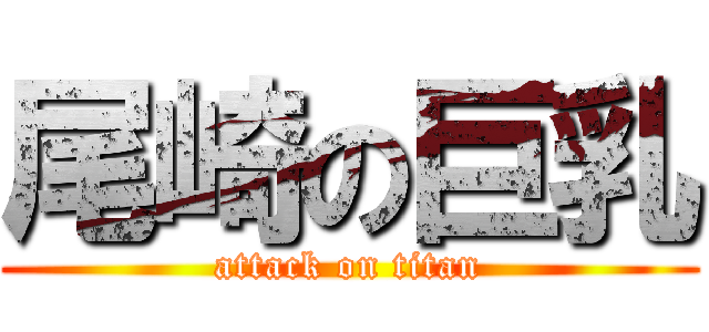 尾崎の巨乳 (attack on titan)