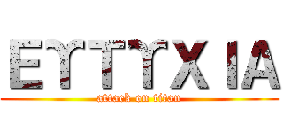 ΕΥΤΥΧΙΑ (attack on titan)