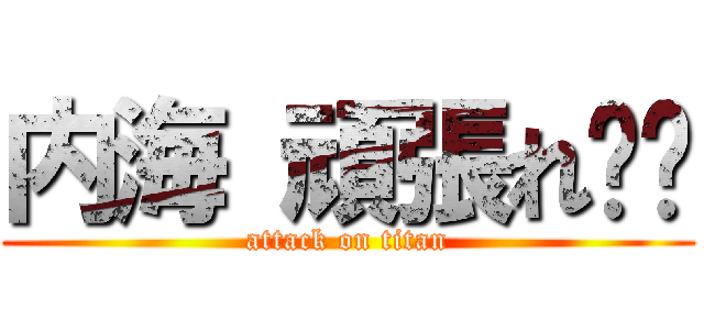 内海 頑張れ‼︎ (attack on titan)