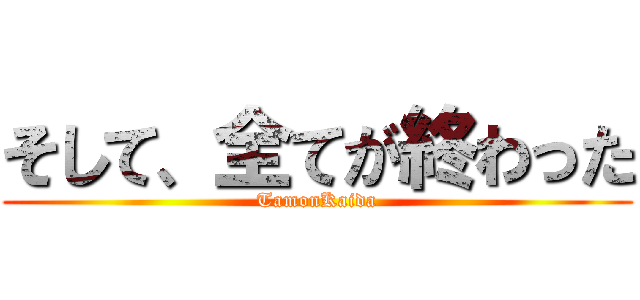 そして、全てが終わった (TamonKaida)