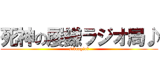 死神の屡鎌ラジオ局♪ (s.kragio?)