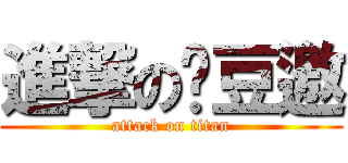 進撃の爸豆邀 (attack on titan)