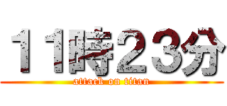 １１時２３分 (attack on titan)