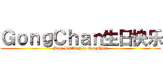 ＧｏｎｇＣｈａｎ生日快乐 (Hapi Birthday to GongChan)