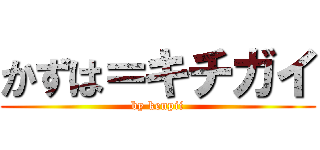 かずは＝キチガイ (by kenpii)